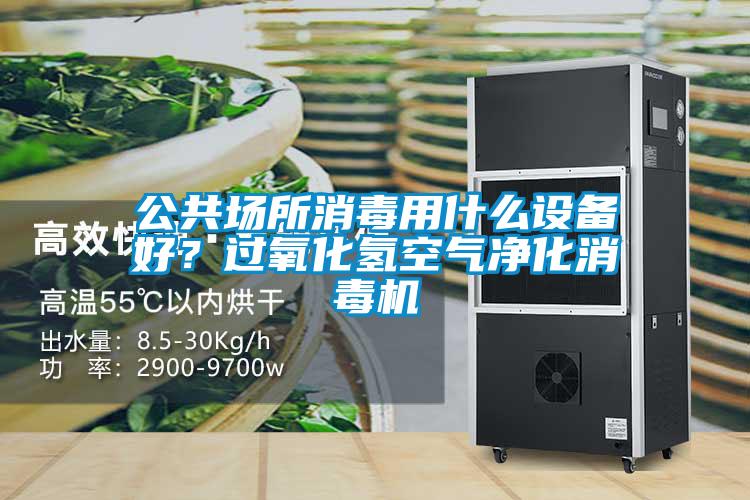 公共場所消毒用什么設備好？過氧化氫空氣凈化消毒機