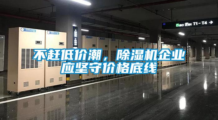 不趕低價(jià)潮，除濕機(jī)企業(yè)應(yīng)堅(jiān)守價(jià)格底線