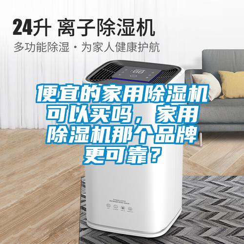 便宜的家用除濕機(jī)可以買嗎，家用除濕機(jī)那個品牌更可靠？