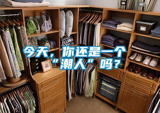 今天，你還是一個(gè)“潮人”嗎？