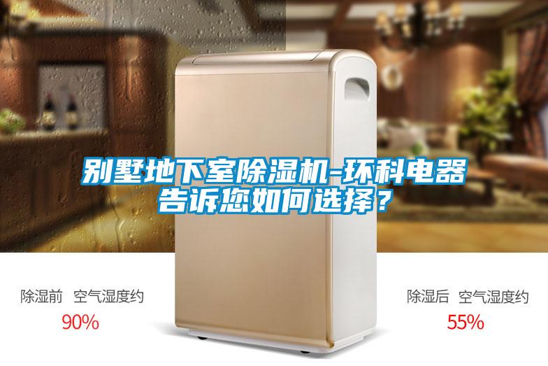 別墅地下室除濕機-環科電器告訴您如何選擇？