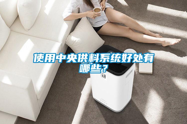 使用中央供料系統(tǒng)好處有哪些？