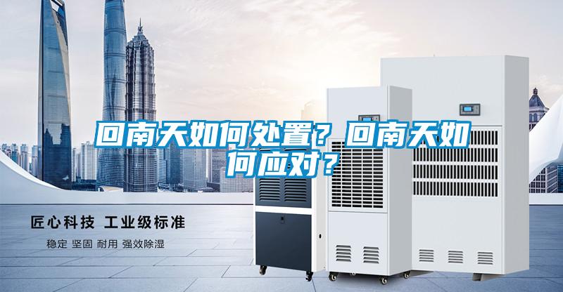 回南天如何處置？回南天如何應(yīng)對？