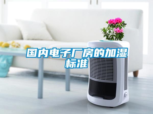 國(guó)內(nèi)電子廠(chǎng)房的加濕標(biāo)準(zhǔn)