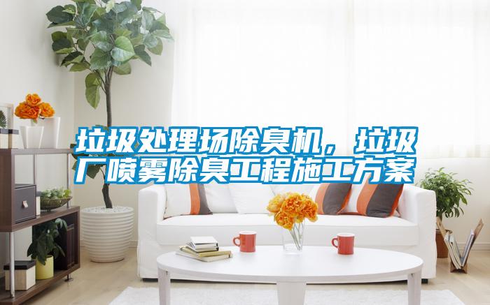 垃圾處理場除臭機(jī)，垃圾廠噴霧除臭工程施工方案