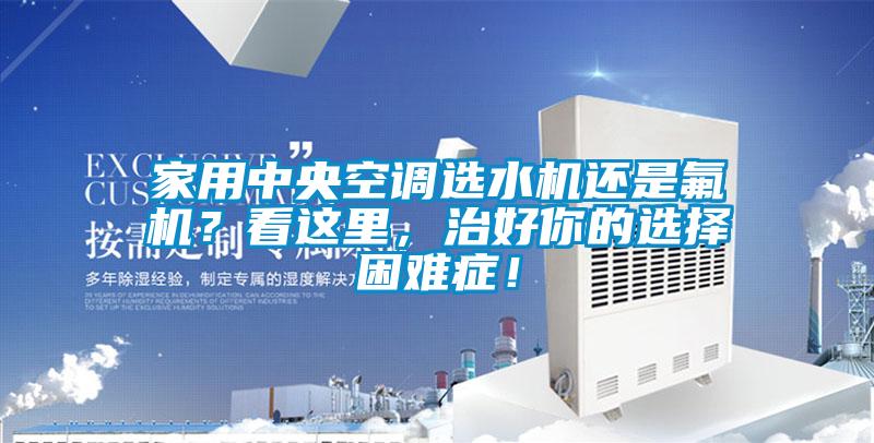 家用中央空調(diào)選水機還是氟機？看這里，治好你的選擇困難癥！
