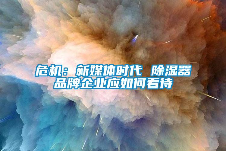 危機：新媒體時代 除濕器品牌企業應如何看待