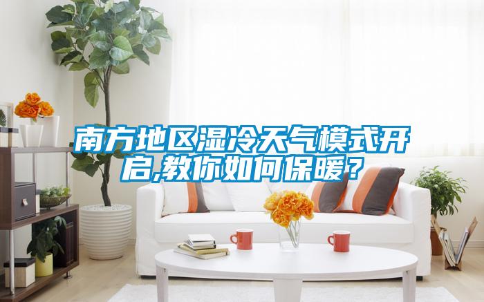 南方地區濕冷天氣模式開啟,教你如何保暖？