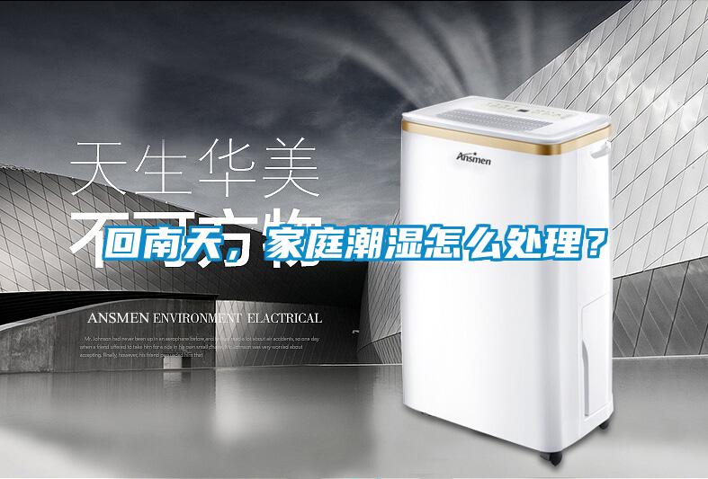 回南天，家庭潮濕怎么處理？