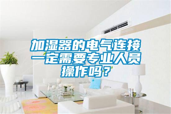 加濕器的電氣連接一定需要專業人員操作嗎？