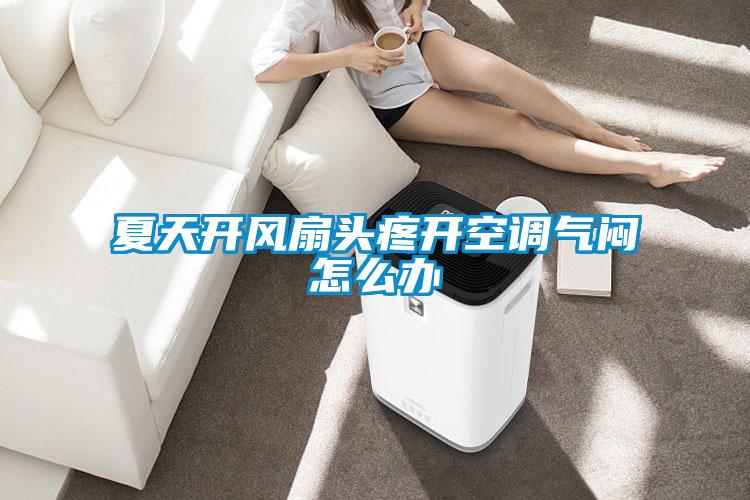 夏天開風扇頭疼開空調(diào)氣悶怎么辦