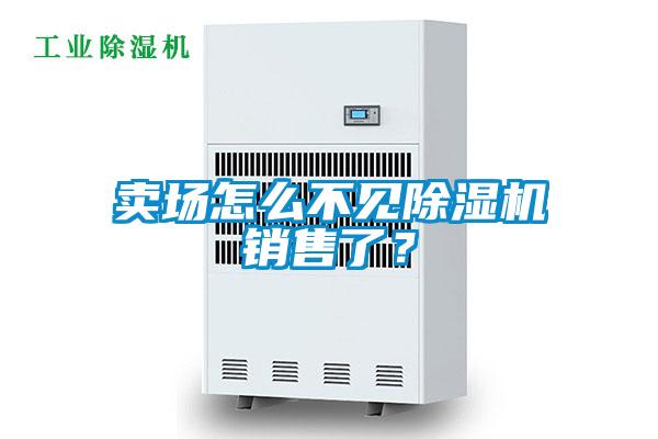 賣場怎么不見除濕機銷售了？