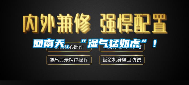回南天，“濕氣猛如虎”！