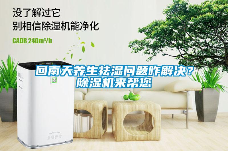 回南天養(yǎng)生祛濕問題咋解決？除濕機(jī)來幫您
