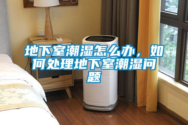 地下室潮濕怎么辦，如何處理地下室潮濕問題