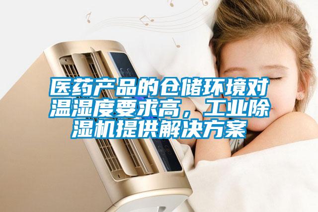 醫(yī)藥產(chǎn)品的倉儲(chǔ)環(huán)境對(duì)溫濕度要求高，工業(yè)除濕機(jī)提供解決方案