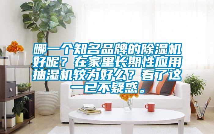哪一個(gè)知名品牌的除濕機(jī)好呢？在家里長期性應(yīng)用抽濕機(jī)較為好么？看了這一已不疑惑。