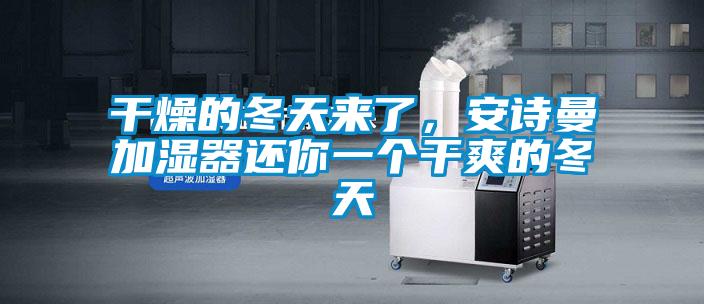 干燥的冬天來(lái)了，安詩(shī)曼加濕器還你一個(gè)干爽的冬天