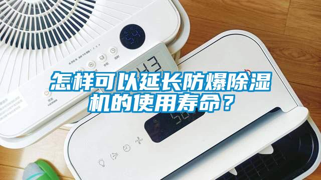 怎樣可以延長防爆除濕機的使用壽命？