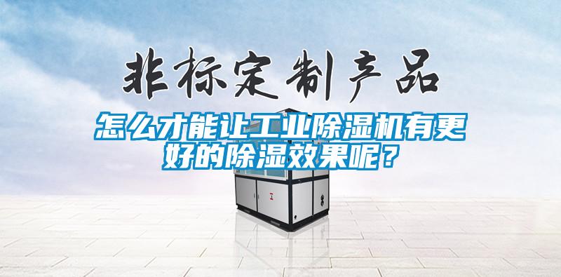 怎么才能讓工業除濕機有更好的除濕效果呢？