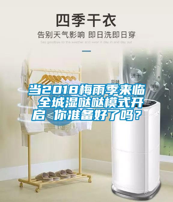當(dāng)2018梅雨季來臨 全城濕噠噠模式開啟 你準(zhǔn)備好了嗎？