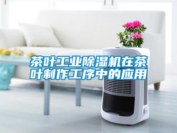 茶葉工業除濕機在茶葉制作工序中的應用