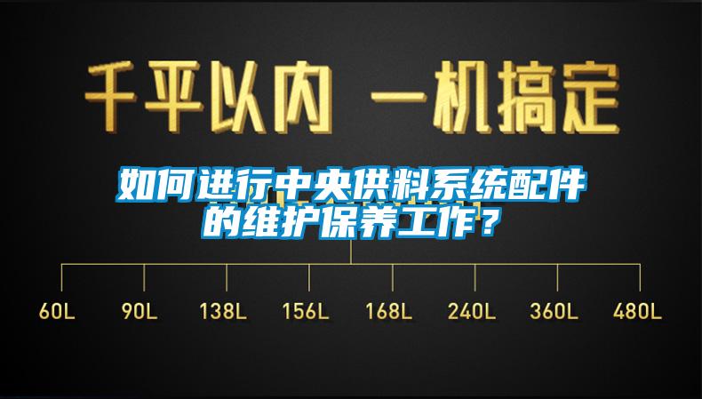 如何進(jìn)行中央供料系統(tǒng)配件的維護(hù)保養(yǎng)工作？