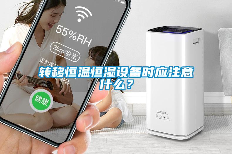 轉(zhuǎn)移恒溫恒濕設(shè)備時應(yīng)注意什么？