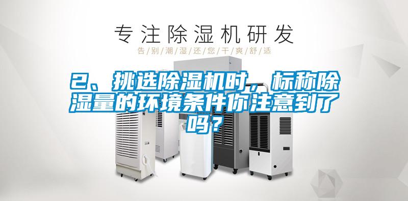 2、挑選除濕機時，標稱除濕量的環境條件你注意到了嗎？