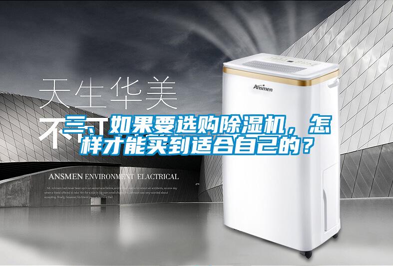 三、如果要選購除濕機(jī)，怎樣才能買到適合自己的？