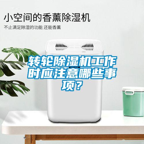 轉(zhuǎn)輪除濕機(jī)工作時應(yīng)注意哪些事項？