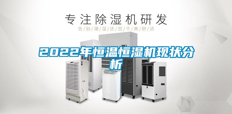 2022年恒溫恒濕機(jī)現(xiàn)狀分析
