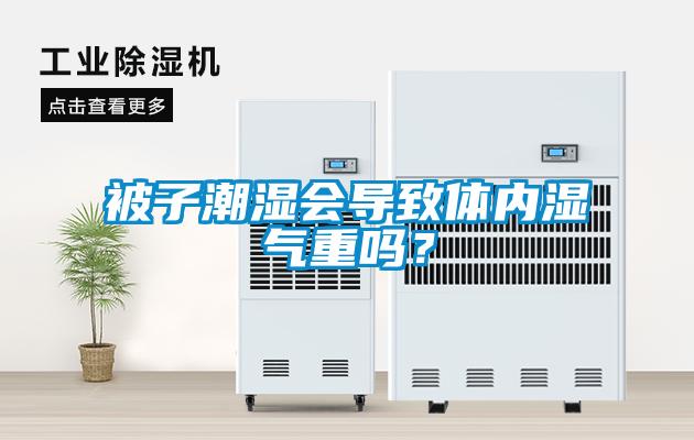 被子潮濕會導致體內濕氣重嗎？