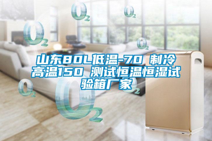 山東80L低溫-70℃制冷高溫150℃測試恒溫恒濕試驗(yàn)箱廠家