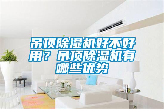吊頂除濕機(jī)好不好用？吊頂除濕機(jī)有哪些優(yōu)勢