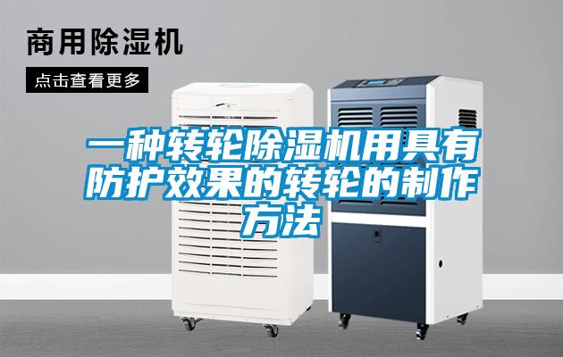 一種轉輪除濕機用具有防護效果的轉輪的制作方法