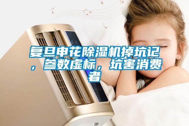 復旦申花除濕機掉坑記，參數虛標，坑害消費者