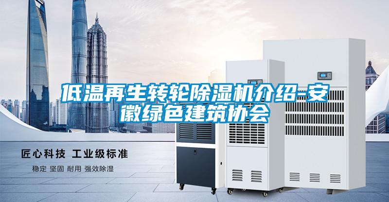 低溫再生轉(zhuǎn)輪除濕機(jī)介紹-安徽綠色建筑協(xié)會