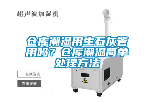 倉庫潮濕用生石灰管用嗎？倉庫潮濕簡單處理方法