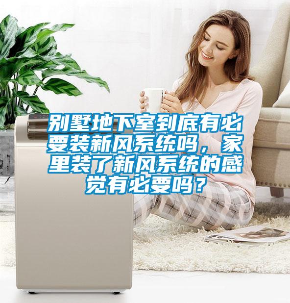 別墅地下室到底有必要裝新風系統嗎，家里裝了新風系統的感覺有必要嗎？