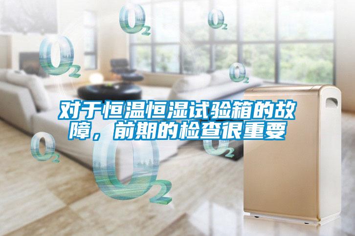 對(duì)于恒溫恒濕試驗(yàn)箱的故障，前期的檢查很重要