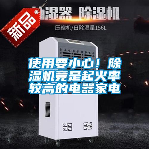 使用要小心！除濕機(jī)竟是起火率較高的電器家電