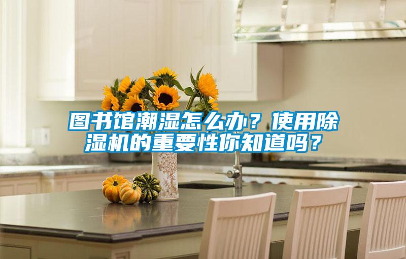 圖書館潮濕怎么辦？使用除濕機的重要性你知道嗎？