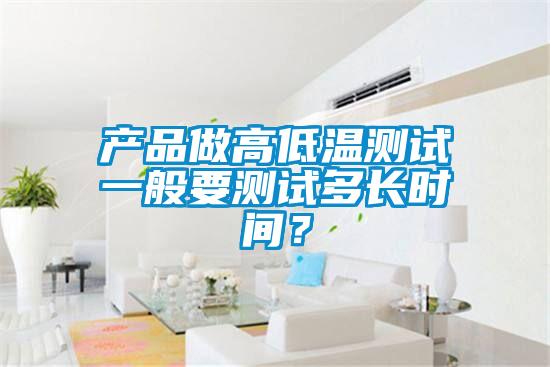 產品做高低溫測試一般要測試多長時間？