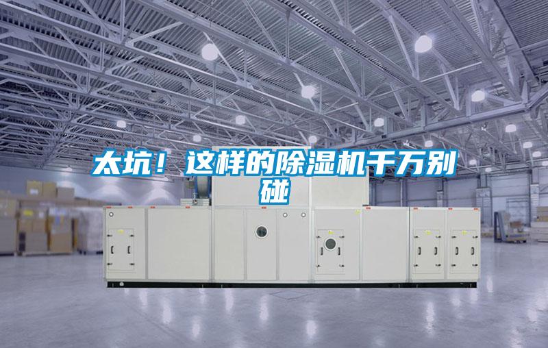 太坑！這樣的除濕機(jī)千萬(wàn)別碰