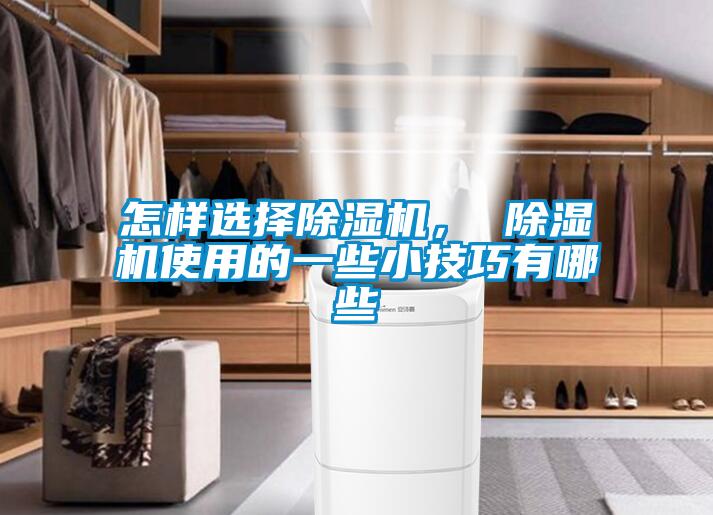 怎樣選擇除濕機(jī)， 除濕機(jī)使用的一些小技巧有哪些