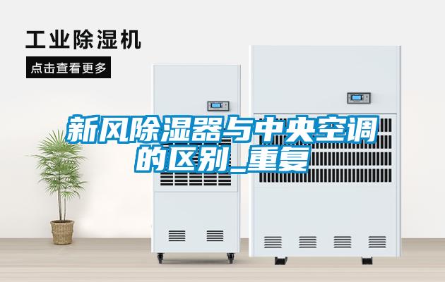 新風除濕器與中央空調的區(qū)別_重復
