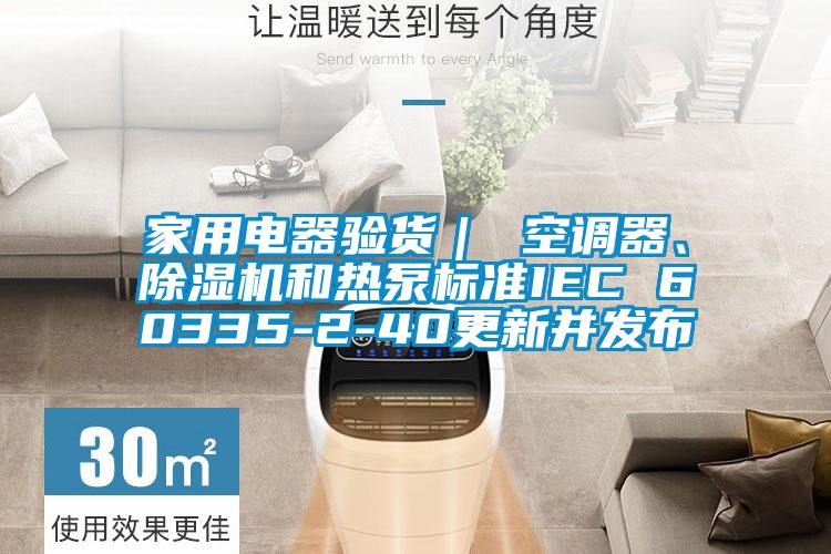 家用電器驗貨｜ 空調(diào)器、除濕機和熱泵標(biāo)準(zhǔn)IEC 60335-2-40更新并發(fā)布