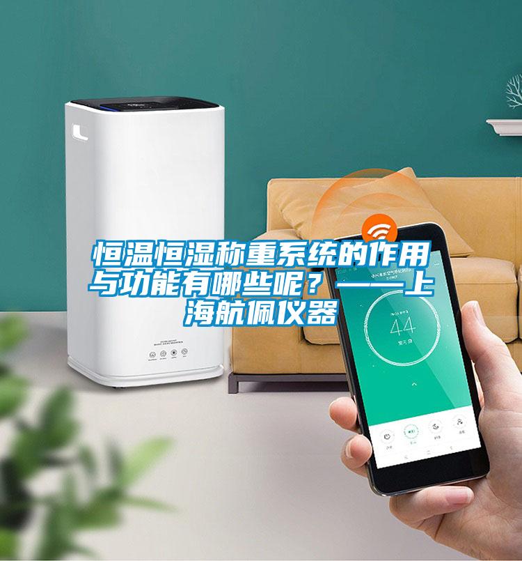 恒溫恒濕稱重系統(tǒng)的作用與功能有哪些呢？——上海航佩儀器