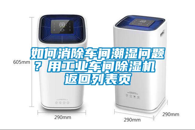 如何消除車間潮濕問題？用工業車間除濕機 返回列表頁
